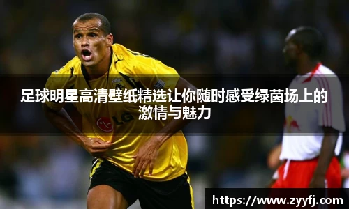 足球明星高清壁纸精选让你随时感受绿茵场上的激情与魅力