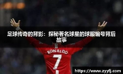 足球传奇的背影：探秘著名球星的球服编号背后故事