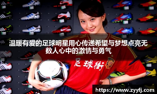 温暖有爱的足球明星用心传递希望与梦想点亮无数人心中的激情与勇气