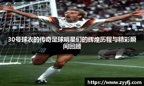 30号球衣的传奇足球明星们的辉煌历程与精彩瞬间回顾
