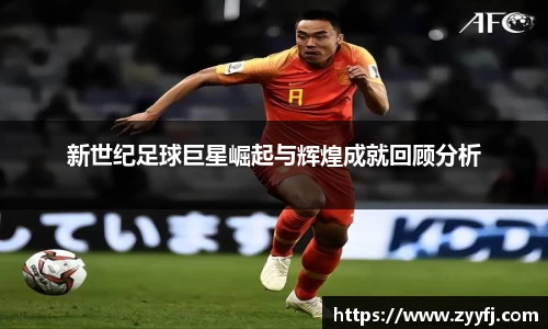 新世纪足球巨星崛起与辉煌成就回顾分析