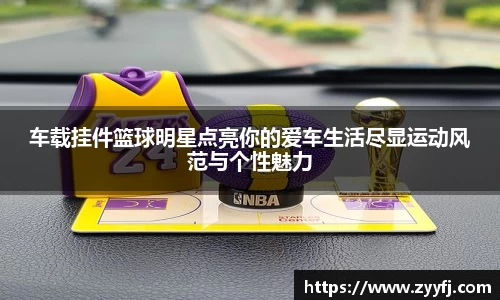 车载挂件篮球明星点亮你的爱车生活尽显运动风范与个性魅力