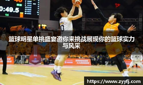 篮球明星单挑盛宴邀你来挑战展现你的篮球实力与风采