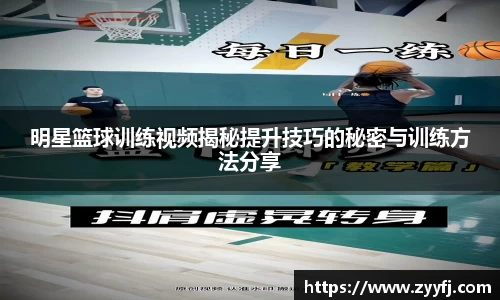 明星篮球训练视频揭秘提升技巧的秘密与训练方法分享
